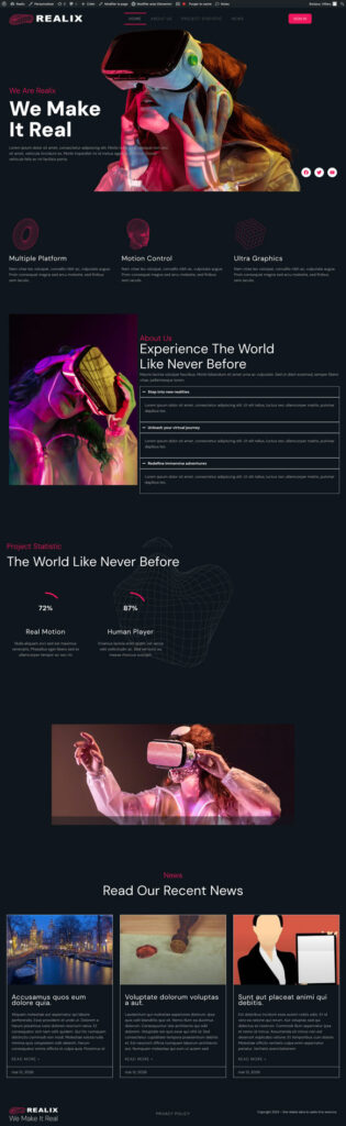 Capture d'écranSite web Realix - landing page d'une entreprise de réalité virtuelle créée sous WordPress/Elementor. Design sombre et immersif en noir avec accents rose/rouge néon. Structure en 5 sections : hero avec casque VR et accroche "We Make It Real", présentation des fonctionnalités (Multiple Platform, Motion Control, Ultra Graphics), section About Us avec accordion déployable, statistiques (72% Real Motion, 87% Human Player) et section actualités en 3 colonnes. Visuels futuristes et atmosphère cyberpunk très réussie.